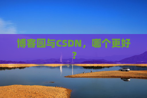 博客园与CSDN，哪个更好？