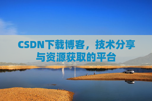 CSDN下载博客，技术分享与资源获取的平台